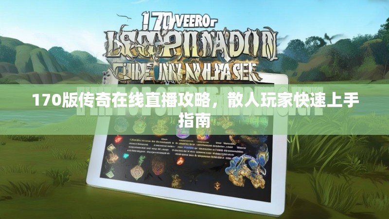 170版传奇在线直播攻略,散人玩家快速上手指南