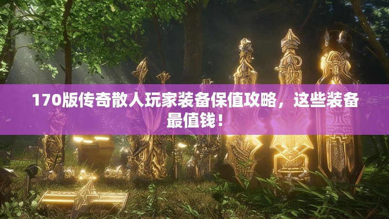 170版传奇散人玩家装备保值攻略,这些装备最值钱!