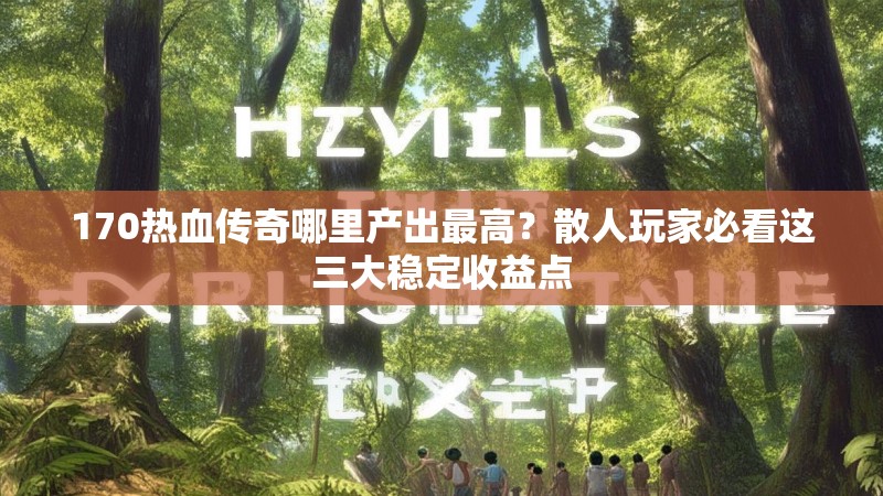 170热血传奇哪里产出最高?散人玩家必看这三大稳定收益点