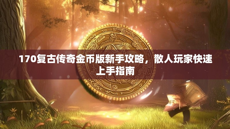 170复古传奇金币版新手攻略，散人玩家快速上手指南