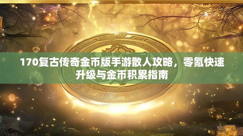 170复古传奇金币版手游散人攻略，零氪快速升级与金币积累指南