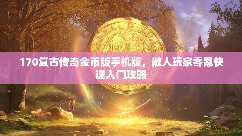 170复古传奇金币版手机版，散人玩家零氪快速入门攻略