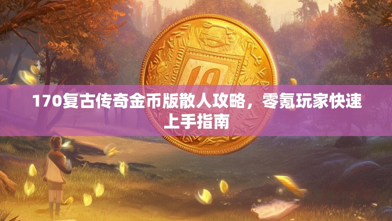 170复古传奇金币版散人攻略，零氪玩家快速上手指南