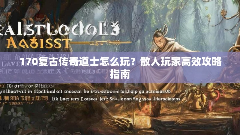 170复古传奇道士怎么玩?散人玩家高效攻略指南