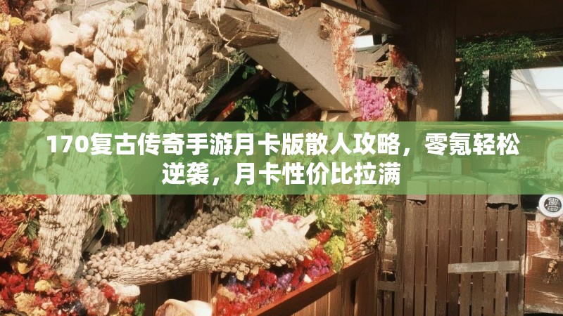 170复古传奇手游月卡版散人攻略，零氪轻松逆袭，月卡性价比拉满
