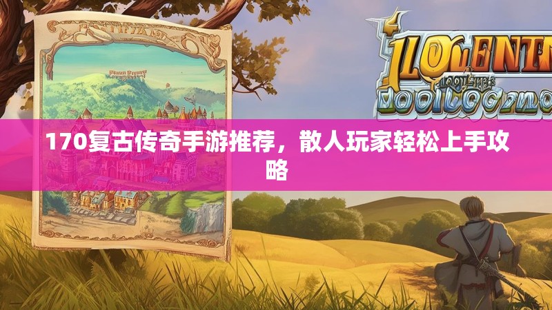 170复古传奇手游推荐,散人玩家轻松上手攻略