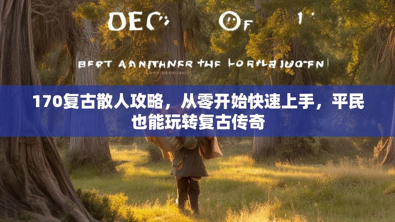170复古散人攻略,从零开始快速上手,平民也能玩转复古传奇
