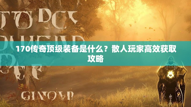 170传奇顶级装备是什么？散人玩家高效获取攻略