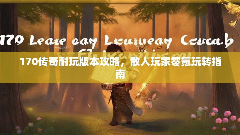 170传奇耐玩版本攻略,散人玩家零氪玩转指南