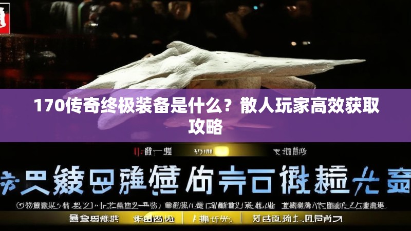 170传奇终极装备是什么?散人玩家高效获取攻略