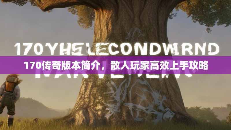 170传奇版本简介，散人玩家高效上手攻略