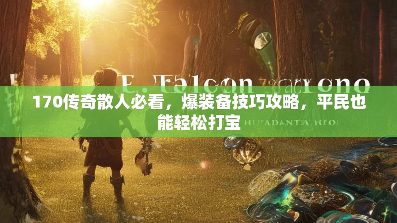 170传奇散人必看,爆装备技巧攻略,平民也能轻松打宝