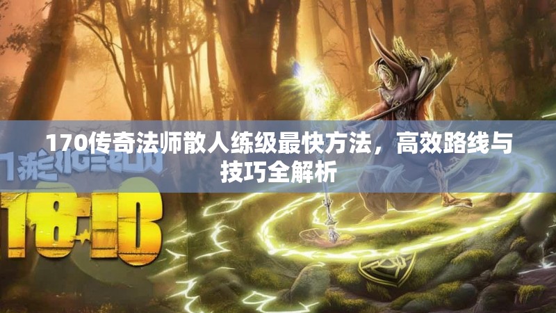 170传奇法师散人练级最快方法,高效路线与技巧全解析