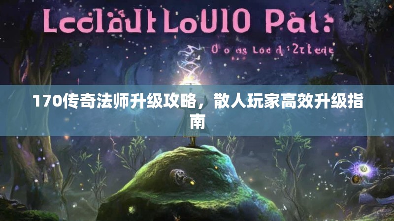 170传奇法师升级攻略,散人玩家高效升级指南