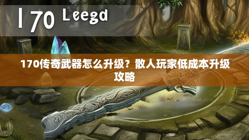 170传奇武器怎么升级?散人玩家低成本升级攻略