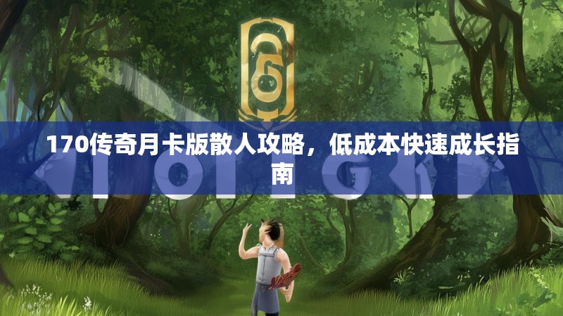 170传奇月卡版散人攻略,低成本快速成长指南