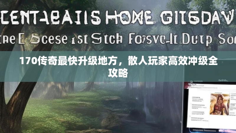 170传奇最快升级地方，散人玩家高效冲级全攻略