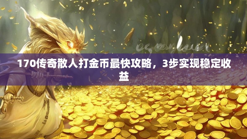 170传奇散人打金币最快攻略,3步实现稳定收益