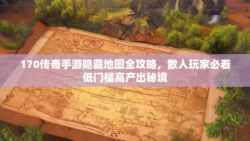 170传奇手游隐藏地图全攻略，散人玩家必看低门槛高产出秘境