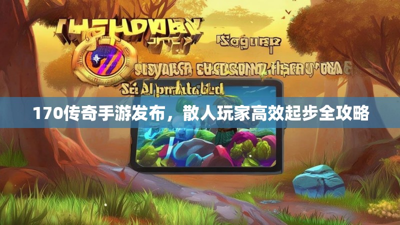170传奇手游发布,散人玩家高效起步全攻略