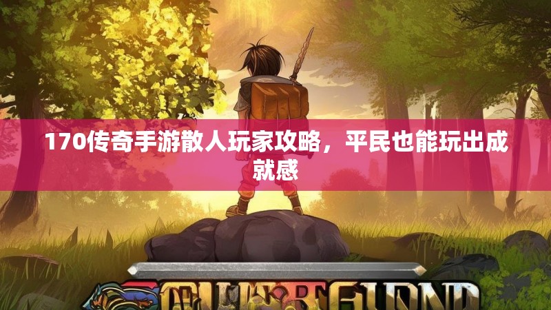 170传奇手游散人玩家攻略,平民也能玩出成就感