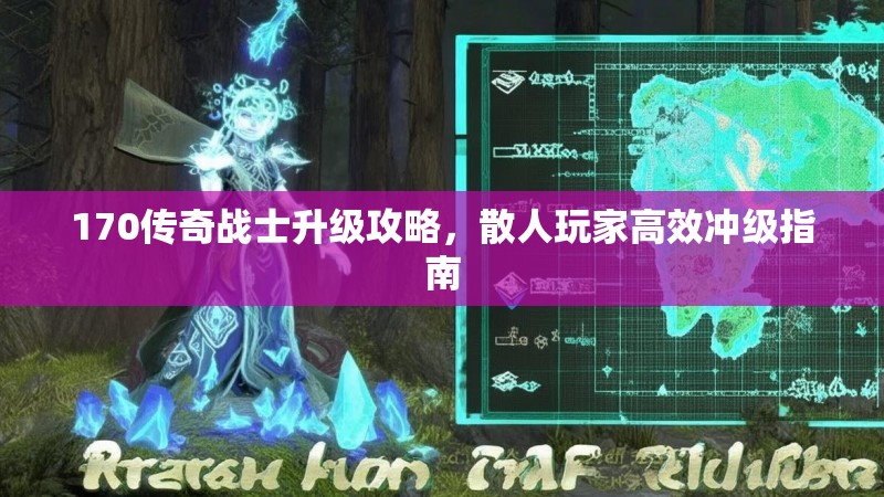 170传奇战士升级攻略,散人玩家高效冲级指南