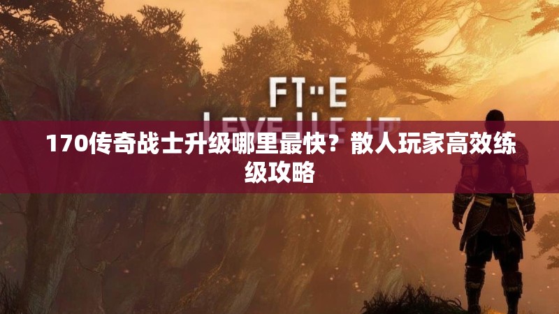 170传奇战士升级哪里最快?散人玩家高效练级攻略