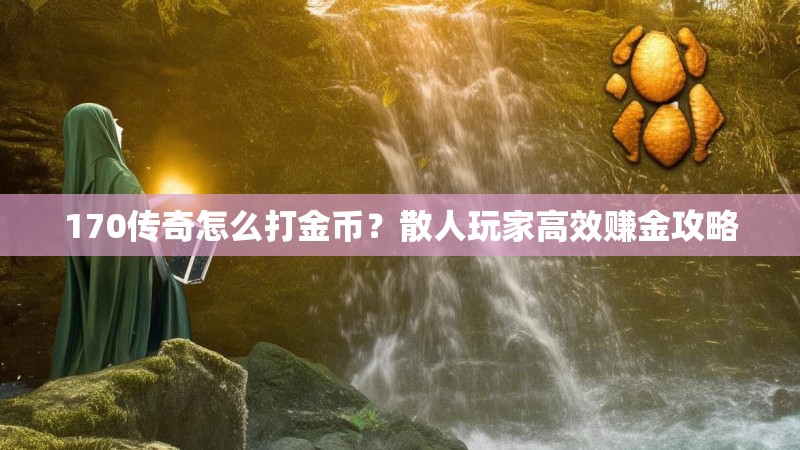 170传奇怎么打金币？散人玩家高效赚金攻略