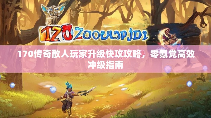 170传奇散人玩家升级快攻攻略，零氪党高效冲级指南