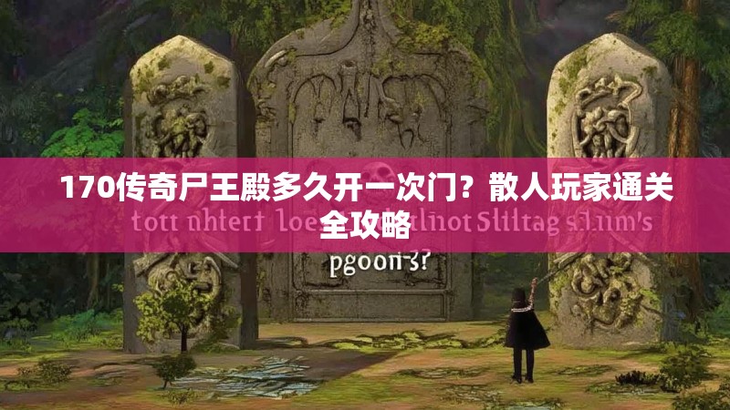 170传奇尸王殿多久开一次门?散人玩家通关全攻略