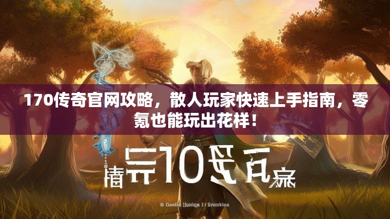170传奇官网攻略,散人玩家快速上手指南,零氪也能玩出花样!
