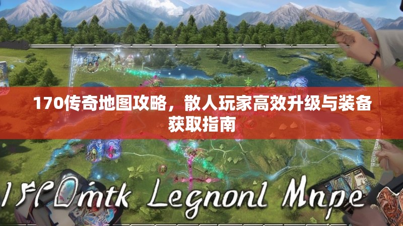 170传奇地图攻略，散人玩家高效升级与装备获取指南