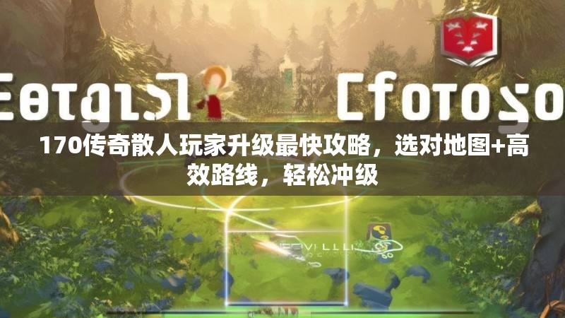 170传奇散人玩家升级最快攻略,选对地图+高效路线,轻松冲级