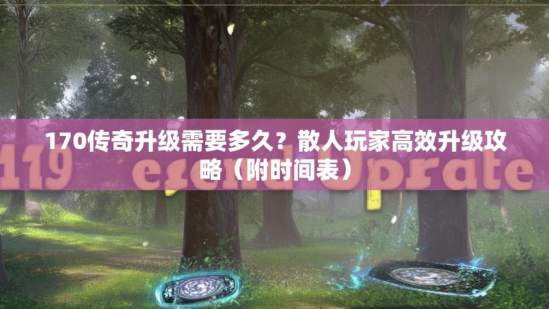 170传奇升级需要多久?散人玩家高效升级攻略(附时间表)