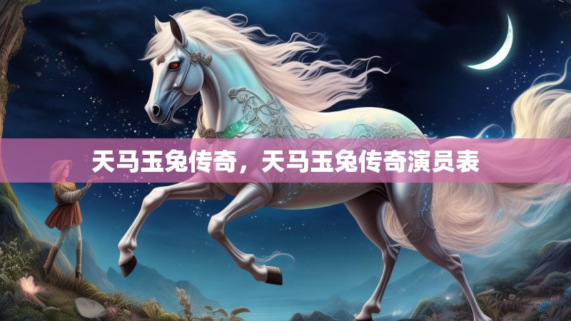 天马玉兔传奇，天马玉兔传奇演员表