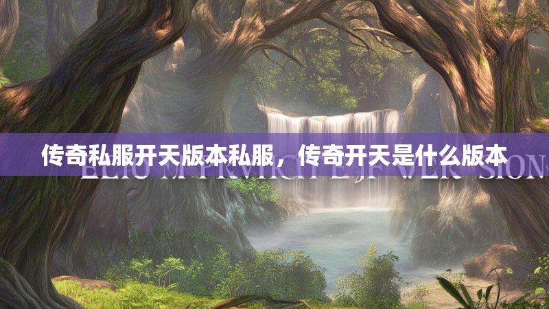 传奇私服开天版本私服,传奇开天是什么版本