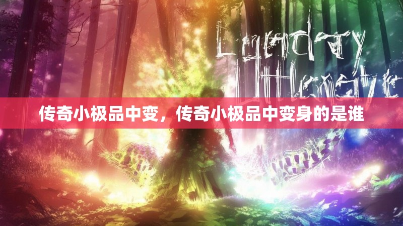 传奇小极品中变,传奇小极品中变身的是谁