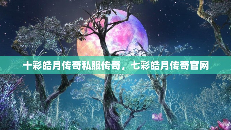 十彩皓月传奇私服传奇，七彩皓月传奇官网