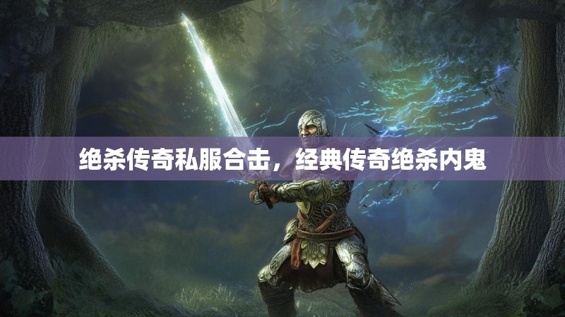 绝杀传奇私服合击,经典传奇绝杀内鬼