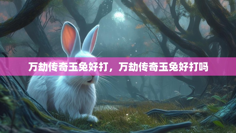万劫传奇玉兔好打,万劫传奇玉兔好打吗