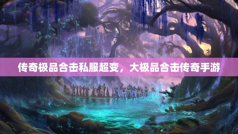 传奇极品合击私服超变,大极品合击传奇手游