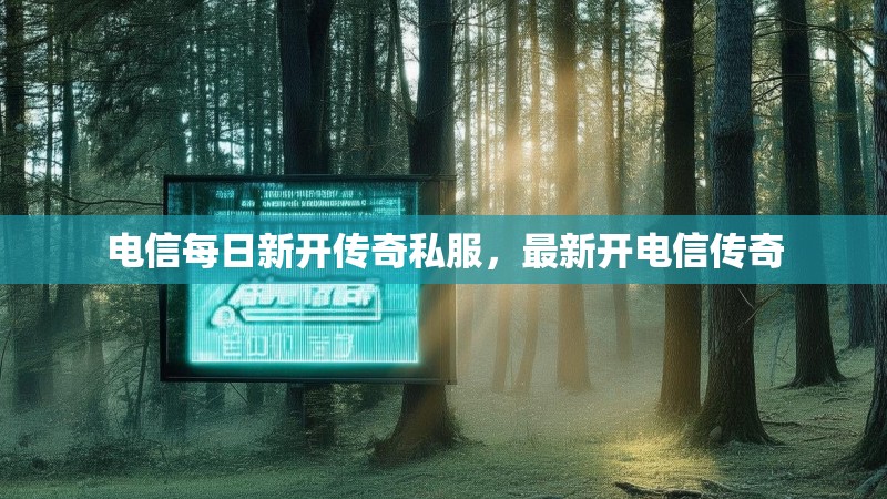 电信每日新开传奇私服,最新开电信传奇