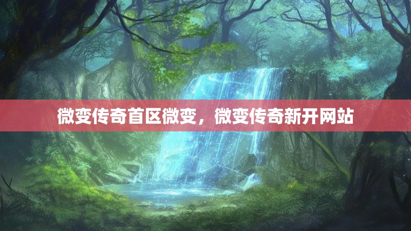 微变传奇首区微变，微变传奇新开网站
