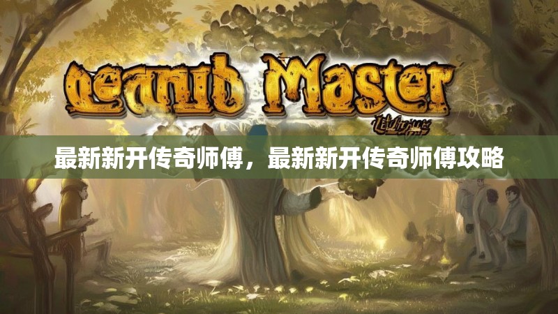 最新新开传奇师傅,最新新开传奇师傅攻略