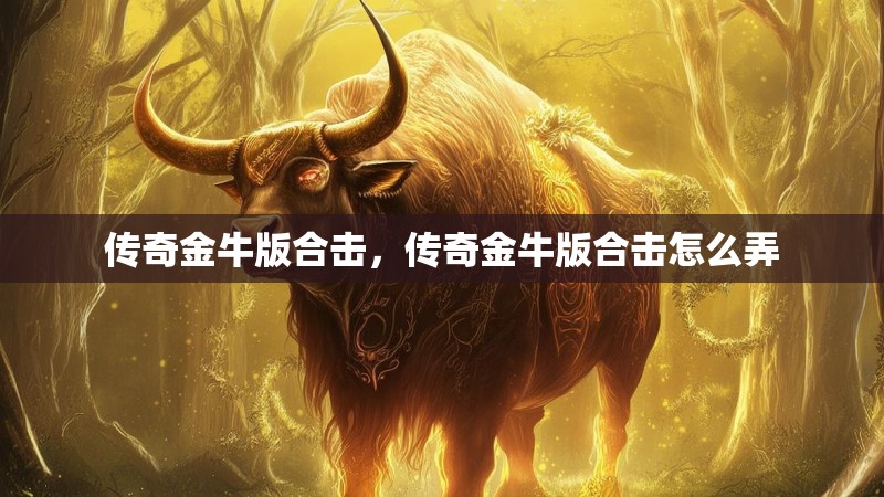 传奇金牛版合击,传奇金牛版合击怎么弄