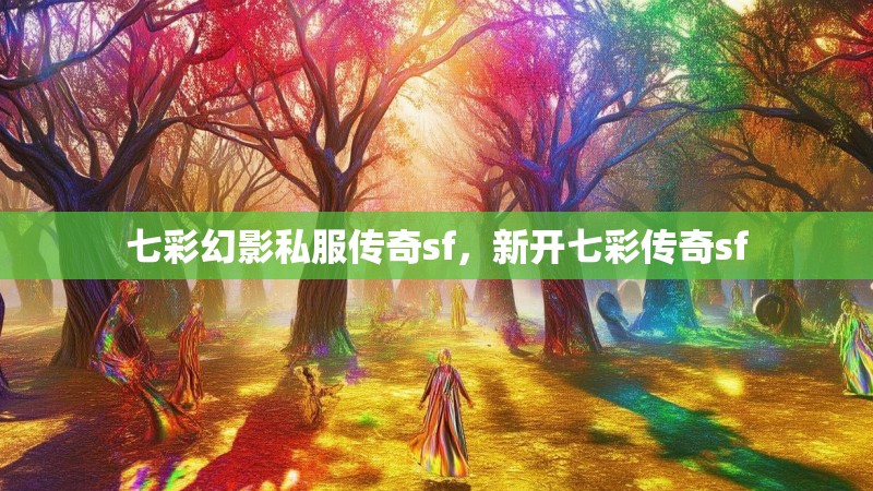 七彩幻影私服传奇sf,新开七彩传奇sf