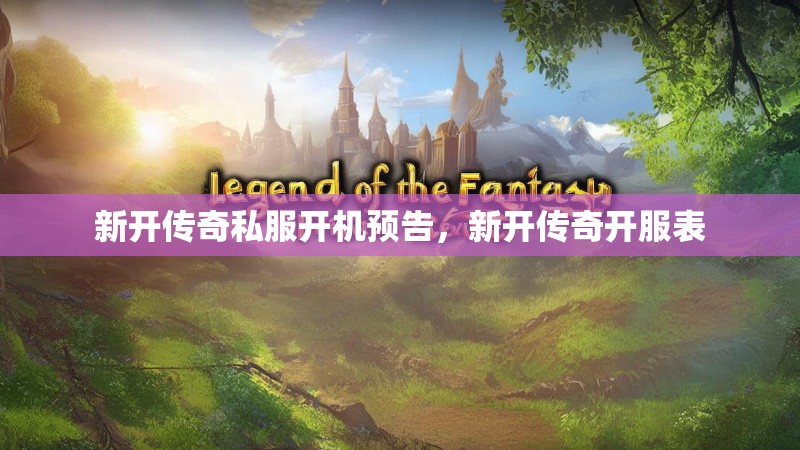 新开传奇私服开机预告,新开传奇开服表