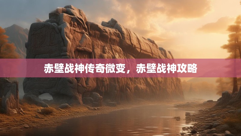 赤壁战神传奇微变，赤壁战神攻略