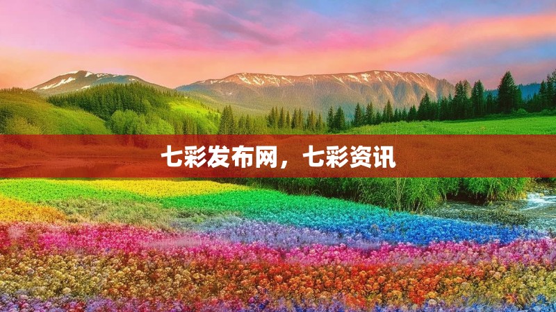 七彩发布网,七彩资讯