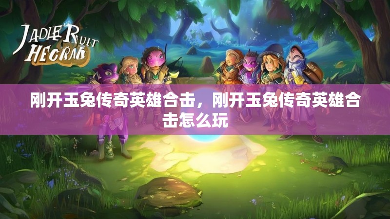 刚开玉兔传奇英雄合击,刚开玉兔传奇英雄合击怎么玩